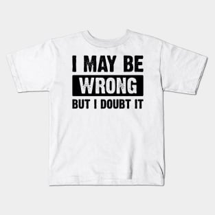 : I May Be Wrong, But I Doubt It v4 Kids T-Shirt